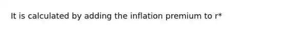 It is calculated by adding the inflation premium to r*