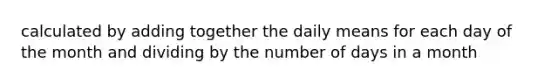 calculated by adding together the daily means for each day of the month and dividing by the number of days in a month