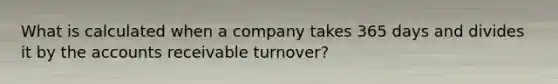 What is calculated when a company takes 365 days and divides it by the accounts receivable turnover?