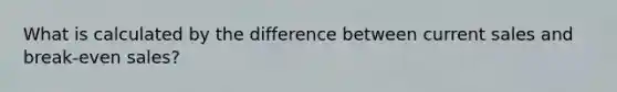 What is calculated by the difference between current sales and break-even sales?