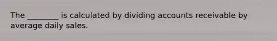 The ________ is calculated by dividing accounts receivable by average daily sales.