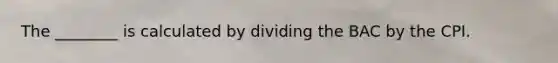 The ________ is calculated by dividing the BAC by the CPI.