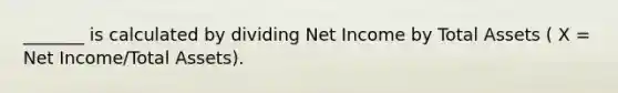 _______ is calculated by dividing Net Income by Total Assets ( X = Net Income/Total Assets).