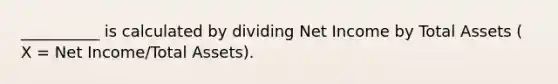 __________ is calculated by dividing Net Income by Total Assets ( X = Net Income/Total Assets).