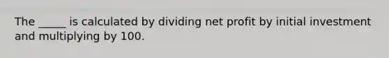 The _____ is calculated by dividing net profit by initial investment and multiplying by 100.