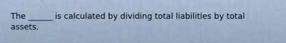 The ______ is calculated by dividing total liabilities by total assets.