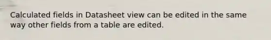 Calculated fields in Datasheet view can be edited in the same way other fields from a table are edited.