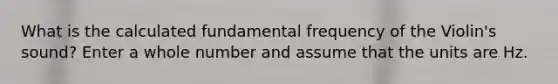 What is the calculated fundamental frequency of the Violin's sound? Enter a whole number and assume that the units are Hz.