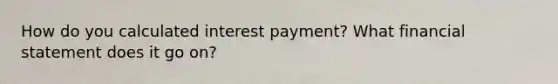 How do you calculated interest payment? What financial statement does it go on?