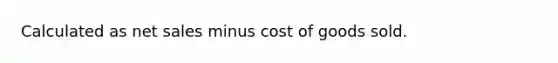 Calculated as <a href='https://www.questionai.com/knowledge/ksNDOTmr42-net-sales' class='anchor-knowledge'>net sales</a> minus cost of goods sold.