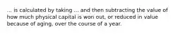 ... is calculated by taking ... and then subtracting the value of how much physical capital is won out, or reduced in value because of aging, over the course of a year.