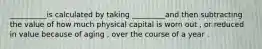 __________is calculated by taking _________and then subtracting the value of how much physical capital is worn out , or reduced in value because of aging , over the course of a year .