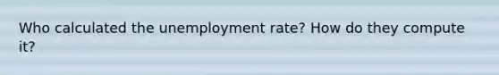 Who calculated the unemployment rate? How do they compute it?