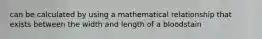 can be calculated by using a mathematical relationship that exists between the width and length of a bloodstain