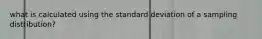 what is calculated using the standard deviation of a sampling distribution?