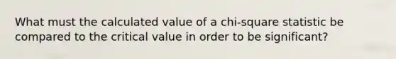 What must the calculated value of a chi-square statistic be compared to the critical value in order to be significant?