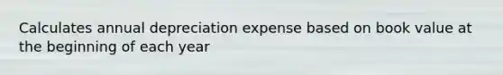 Calculates annual depreciation expense based on book value at the beginning of each year