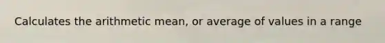 Calculates the arithmetic mean, or average of values in a range