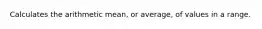 Calculates the arithmetic mean, or average, of values in a range.