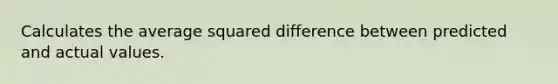 Calculates the average squared difference between predicted and actual values.