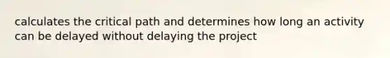 calculates the critical path and determines how long an activity can be delayed without delaying the project