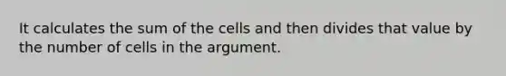 It calculates the sum of the cells and then divides that value by the number of cells in the argument.