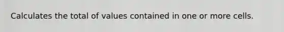 Calculates the total of values contained in one or more cells.