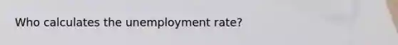 Who calculates the unemployment rate?