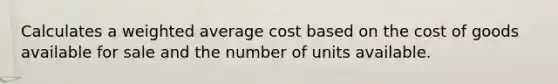 Calculates a weighted average cost based on the cost of goods available for sale and the number of units available.