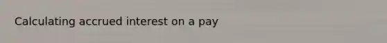 Calculating accrued interest on a pay