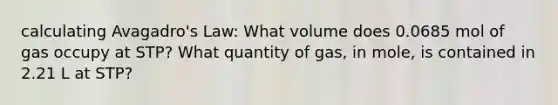 calculating Avagadro's Law: What volume does 0.0685 mol of gas occupy at STP? What quantity of gas, in mole, is contained in 2.21 L at STP?