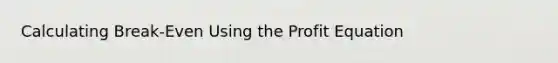 Calculating Break-Even Using the Profit Equation