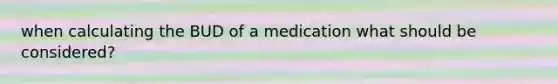 when calculating the BUD of a medication what should be considered?