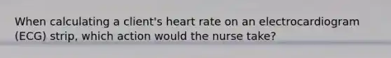 When calculating a client's heart rate on an electrocardiogram (ECG) strip, which action would the nurse take?