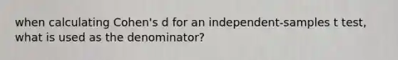 when calculating Cohen's d for an independent-samples t test, what is used as the denominator?