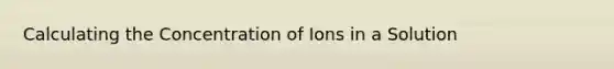 Calculating the Concentration of Ions in a Solution