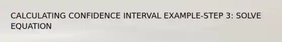 CALCULATING CONFIDENCE INTERVAL EXAMPLE-STEP 3: SOLVE EQUATION