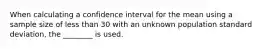 When calculating a confidence interval for the mean using a sample size of less than 30 with an unknown population standard deviation, the ________ is used.