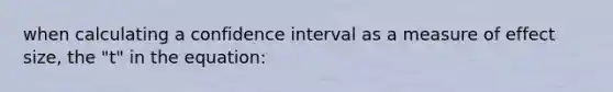 when calculating a confidence interval as a measure of effect size, the "t" in the equation: