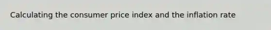 Calculating the consumer price index and the inflation rate