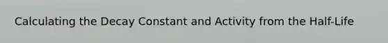 Calculating the Decay Constant and Activity from the Half-Life