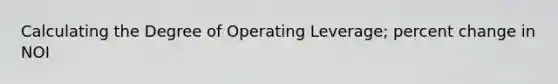 Calculating the Degree of Operating Leverage; <a href='https://www.questionai.com/knowledge/kTUYTsQGJM-percent-change' class='anchor-knowledge'>percent change</a> in NOI