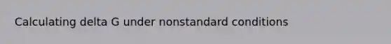 Calculating delta G under nonstandard conditions