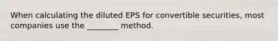 When calculating the diluted EPS for convertible securities, most companies use the ________ method.