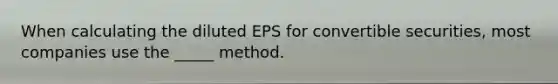 When calculating the diluted EPS for convertible securities, most companies use the _____ method.