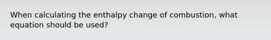 When calculating the enthalpy change of combustion, what equation should be used?