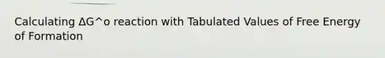 Calculating ΔG^o reaction with Tabulated Values of Free Energy of Formation