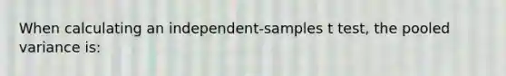 When calculating an independent-samples t test, the pooled variance is: