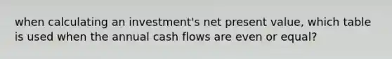 when calculating an investment's net present value, which table is used when the annual cash flows are even or equal?