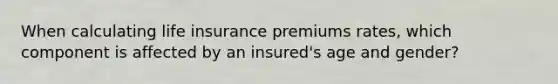 When calculating life insurance premiums rates, which component is affected by an insured's age and gender?